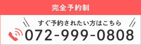 完全予約制 すぐ予約されたい方はこちら TEL：072-999-0808