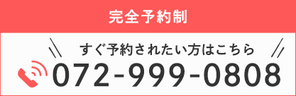 完全予約制 すぐ予約されたい方はこちら TEL：072-999-0808