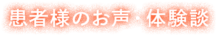 患者様のお声・体験談