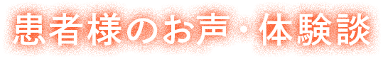 患者様のお声・体験談